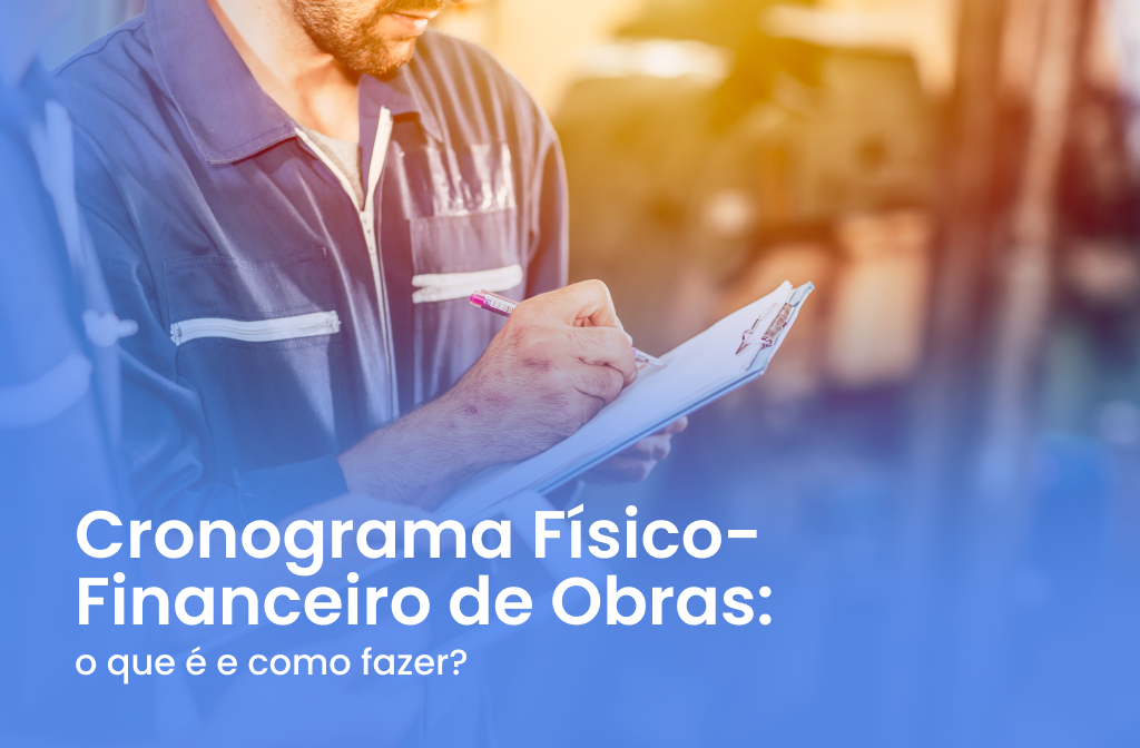 Cronograma Físico-Financeiro de Obras: o que é e como fazer?