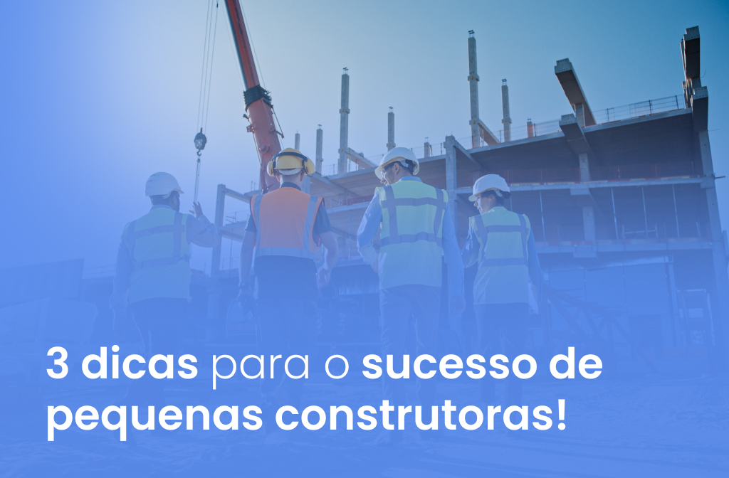 3 dicas para o sucesso de pequenas construtoras