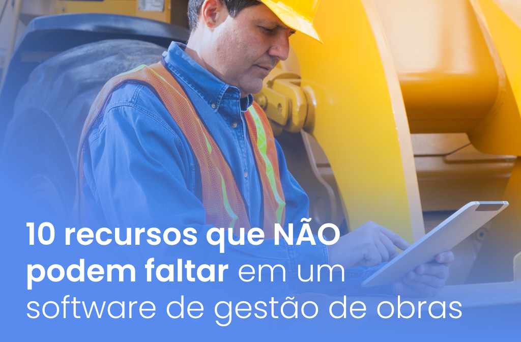 10 recursos que NÃO podem faltar em um software de gestão de obras