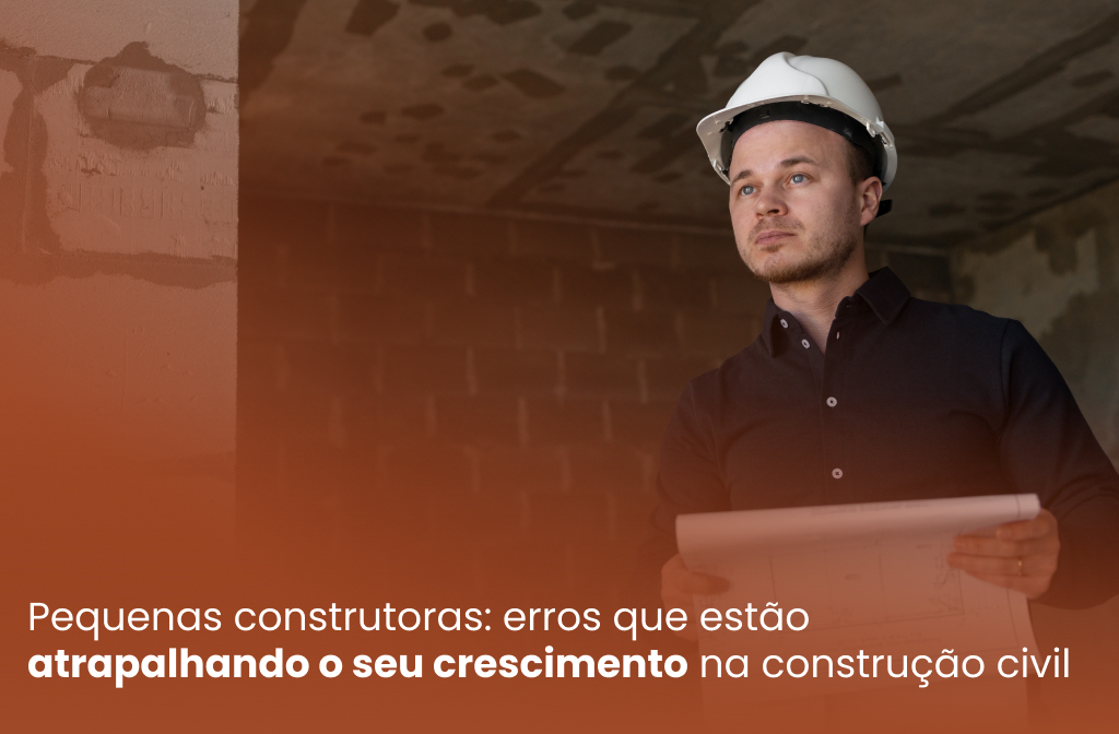 Pequenas construtoras: erros que estão atrapalhando o seu crescimento na construção civil